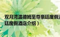双月湾温德姆至尊豪廷度假酒店（关于双月湾温德姆至尊豪廷度假酒店介绍）