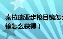 泰拉瑞亚步枪目镜怎么获得（泰拉瑞亚步枪目镜怎么获得）