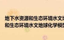 地下水资源和生态环境水文地球化学模型（关于地下水资源和生态环境水文地球化学模型简介）