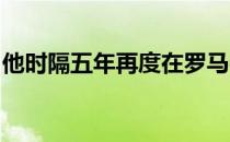 他时隔五年再度在罗马夺冠成为了赛会五冠王