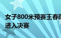 女子800米预赛王春雨以2分05秒60排名第一进入决赛