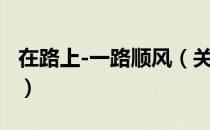 在路上-一路顺风（关于在路上-一路顺风简介）