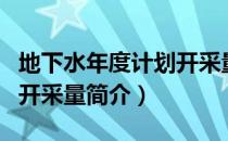 地下水年度计划开采量（关于地下水年度计划开采量简介）