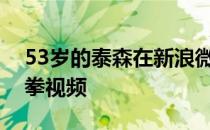 53岁的泰森在新浪微博上传了自己最新的打拳视频
