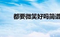 都要微笑好吗简谱（都要微笑好吗）