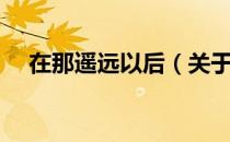 在那遥远以后（关于在那遥远以后简介）