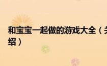 和宝宝一起做的游戏大全（关于和宝宝一起做的游戏大全介绍）