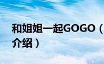 和姐姐一起GOGO（关于和姐姐一起GOGO介绍）