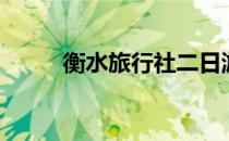 衡水旅行社二日游（衡水旅行社）