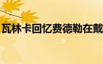 瓦林卡回忆费德勒在戴维斯杯上的表现很特别
