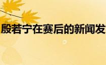 殷若宁在赛后的新闻发布会中分享了这个故事