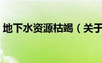 地下水资源枯竭（关于地下水资源枯竭简介）