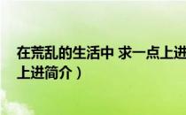 在荒乱的生活中 求一点上进（关于在荒乱的生活中 求一点上进简介）
