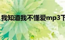 我知道我不懂爱mp3下载（我知道我不懂爱）