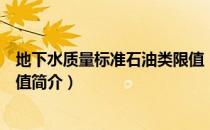 地下水质量标准石油类限值（关于地下水质量标准石油类限值简介）