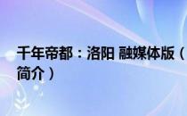 千年帝都：洛阳 融媒体版（关于千年帝都：洛阳 融媒体版简介）