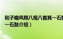 和子瞻凤翔八观八首其一石鼓（关于和子瞻凤翔八观八首其一石鼓介绍）