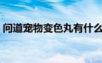 问道宠物变色丸有什么用（问道宠物变色丸）
