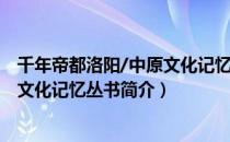 千年帝都洛阳/中原文化记忆丛书（关于千年帝都洛阳/中原文化记忆丛书简介）