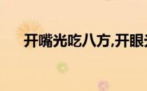 开嘴光吃八方,开眼光看四方（看四方）