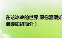 在这冰冷的世界 愿你温暖如初（关于在这冰冷的世界 愿你温暖如初简介）