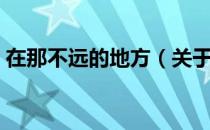 在那不远的地方（关于在那不远的地方简介）