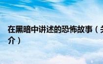 在黑暗中讲述的恐怖故事（关于在黑暗中讲述的恐怖故事简介）