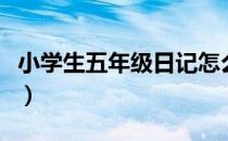 小学生五年级日记怎么写（小学生五年级日记）