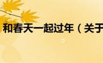 和春天一起过年（关于和春天一起过年介绍）