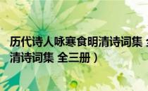 历代诗人咏寒食明清诗词集 全三册（关于历代诗人咏寒食明清诗词集 全三册）