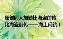 原创同人加勒比海盗前传——海上闲航（关于原创同人加勒比海盗前传——海上闲航）