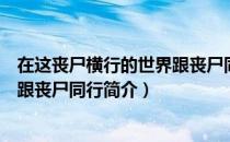 在这丧尸横行的世界跟丧尸同行（关于在这丧尸横行的世界跟丧尸同行简介）