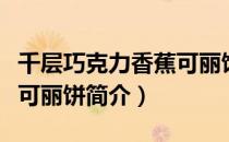 千层巧克力香蕉可丽饼（关于千层巧克力香蕉可丽饼简介）