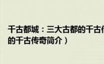 千古都城：三大古都的千古传奇（关于千古都城：三大古都的千古传奇简介）