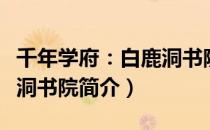 千年学府：白鹿洞书院（关于千年学府：白鹿洞书院简介）