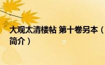 大观太清楼帖 第十卷另本（关于大观太清楼帖 第十卷另本简介）