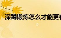 深蹲锻炼怎么才能更有效 蹲着会伤膝盖吗 