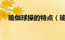 瑜伽球操的特点（瑜伽球操的禁忌介绍）