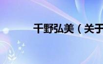 千野弘美（关于千野弘美简介）