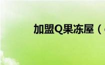 加盟Q果冻屋（qq果冻屋加盟）