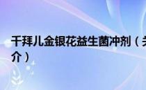 千拜儿金银花益生菌冲剂（关于千拜儿金银花益生菌冲剂简介）
