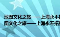 地图文化之旅——上海永不拓宽的道路之繁华深处（关于地图文化之旅——上海永不拓宽的道路之繁华深处简介）