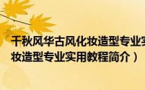 千秋风华古风化妆造型专业实用教程（关于千秋风华古风化妆造型专业实用教程简介）