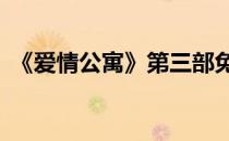 《爱情公寓》第三部免费（爱情公寓第3部）