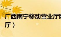 广西南宁移动营业厅网点（广西南宁移动营业厅）