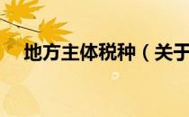 地方主体税种（关于地方主体税种简介）