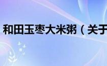 和田玉枣大米粥（关于和田玉枣大米粥介绍）