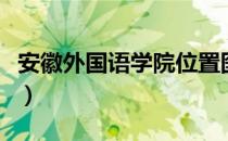 安徽外国语学院位置图（安徽外国语学院地址）