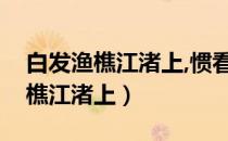 白发渔樵江渚上,惯看秋月春风拼音（白发渔樵江渚上）