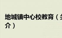 地城镇中心校教育（关于地城镇中心校教育简介）